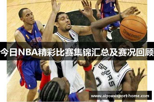 今日NBA精彩比赛集锦汇总及赛况回顾