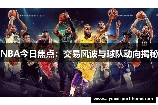 NBA今日焦点：交易风波与球队动向揭秘