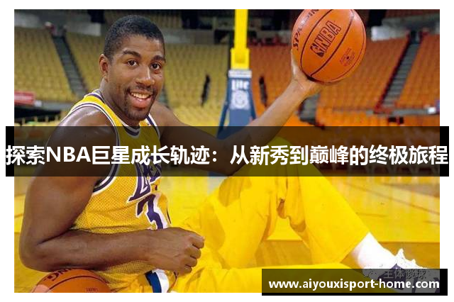 探索NBA巨星成长轨迹：从新秀到巅峰的终极旅程