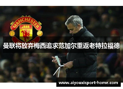 曼联将放弃梅西追求范加尔重返老特拉福德
