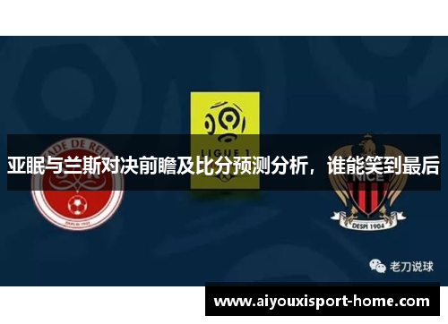 亚眠与兰斯对决前瞻及比分预测分析，谁能笑到最后