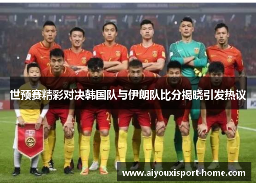 世预赛精彩对决韩国队与伊朗队比分揭晓引发热议